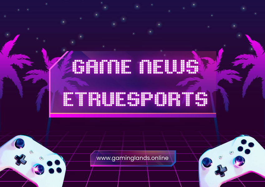 Game News ETrueSports: Your Ultimate Source for the Latest in Gaming and Esports!